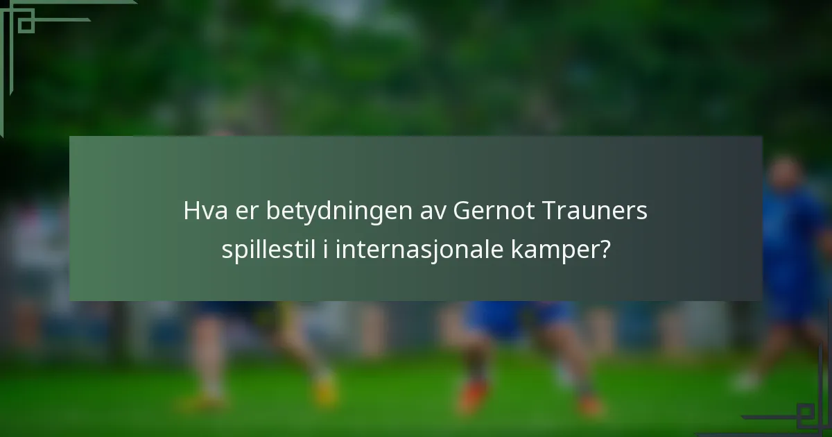 Hva er betydningen av Gernot Trauners spillestil i internasjonale kamper?