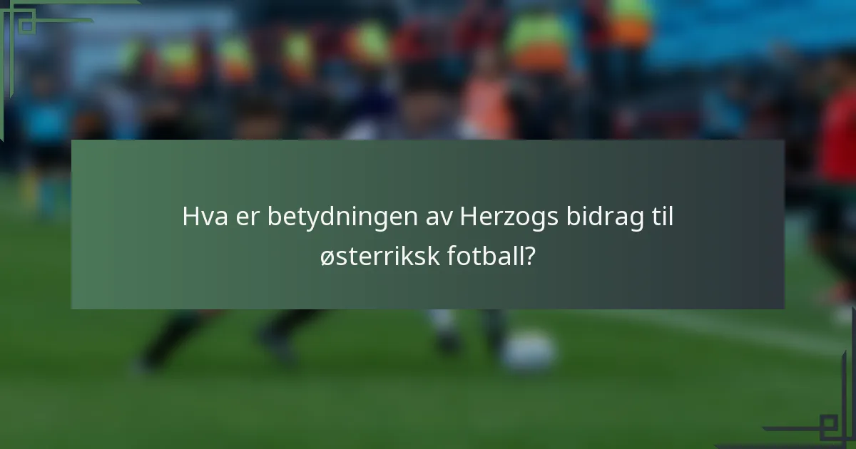 Hva er betydningen av Herzogs bidrag til østerriksk fotball?