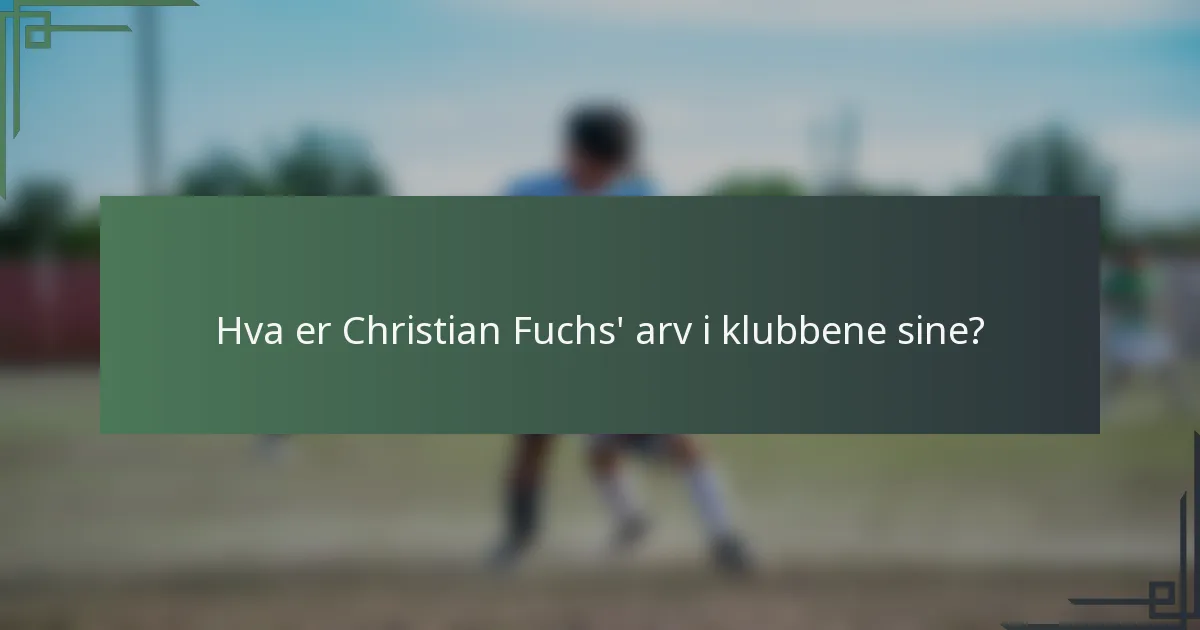 Hva er Christian Fuchs' arv i klubbene sine?