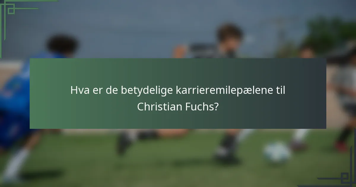 Hva er de betydelige karrieremilepælene til Christian Fuchs?