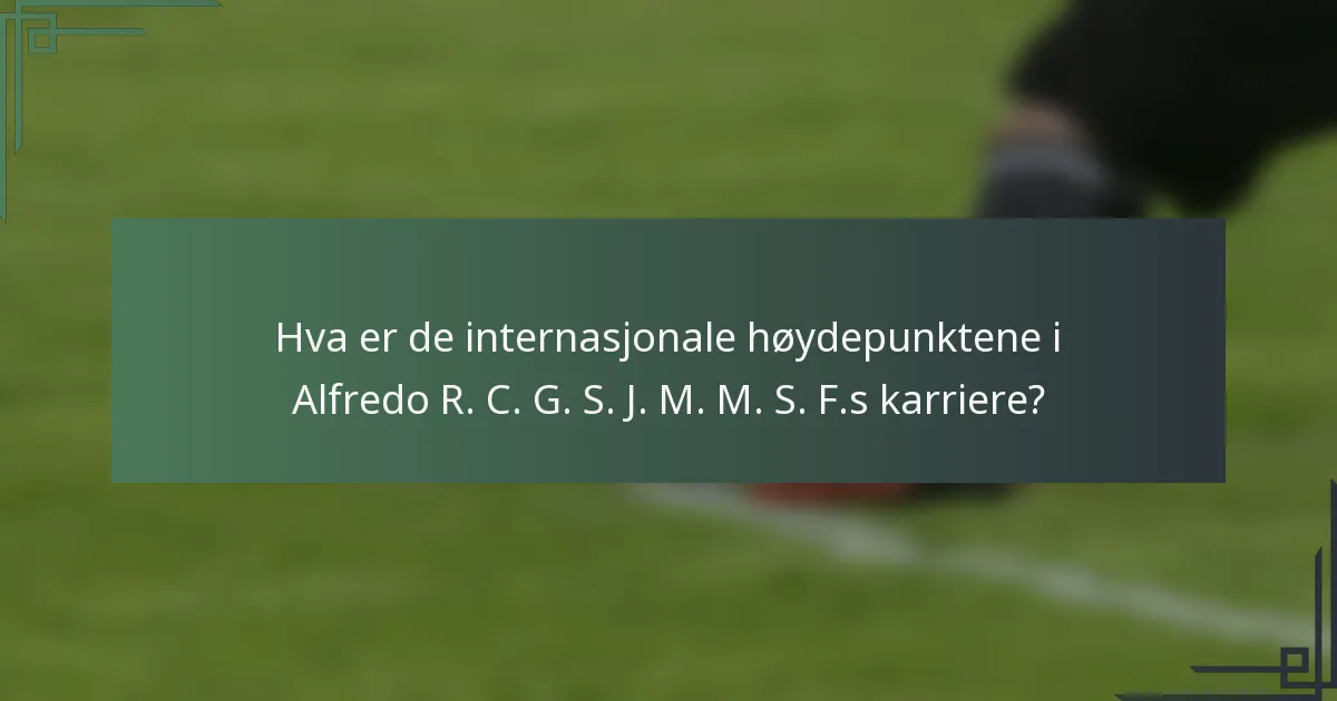 Hva er de internasjonale høydepunktene i Alfredo R. C. G. S. J. M. M. S. F.s karriere?