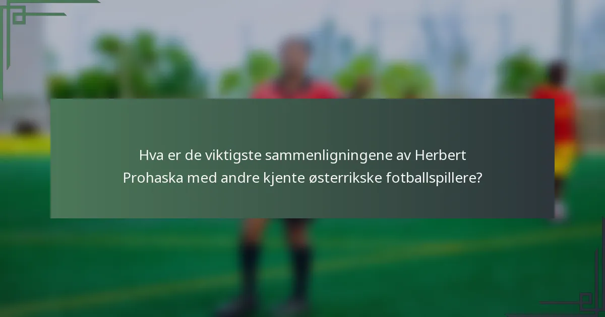 Hva er de viktigste sammenligningene av Herbert Prohaska med andre kjente østerrikske fotballspillere?