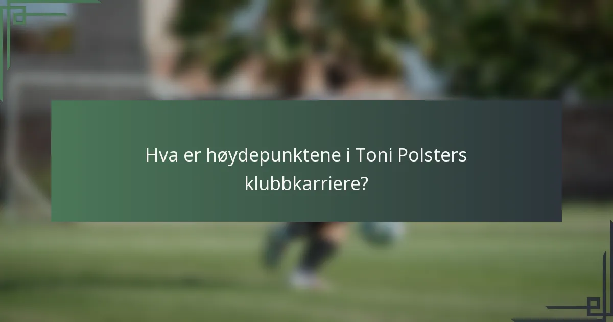 Hva er høydepunktene i Toni Polsters klubbkarriere?
