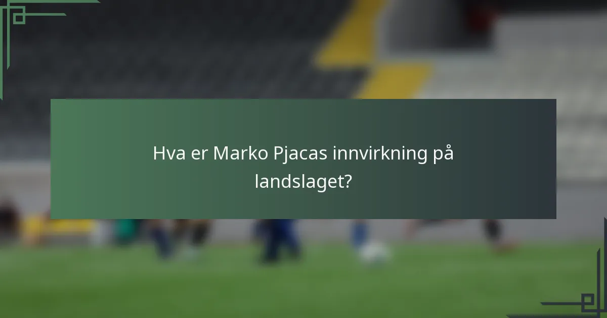 Hva er Marko Pjacas innvirkning på landslaget?