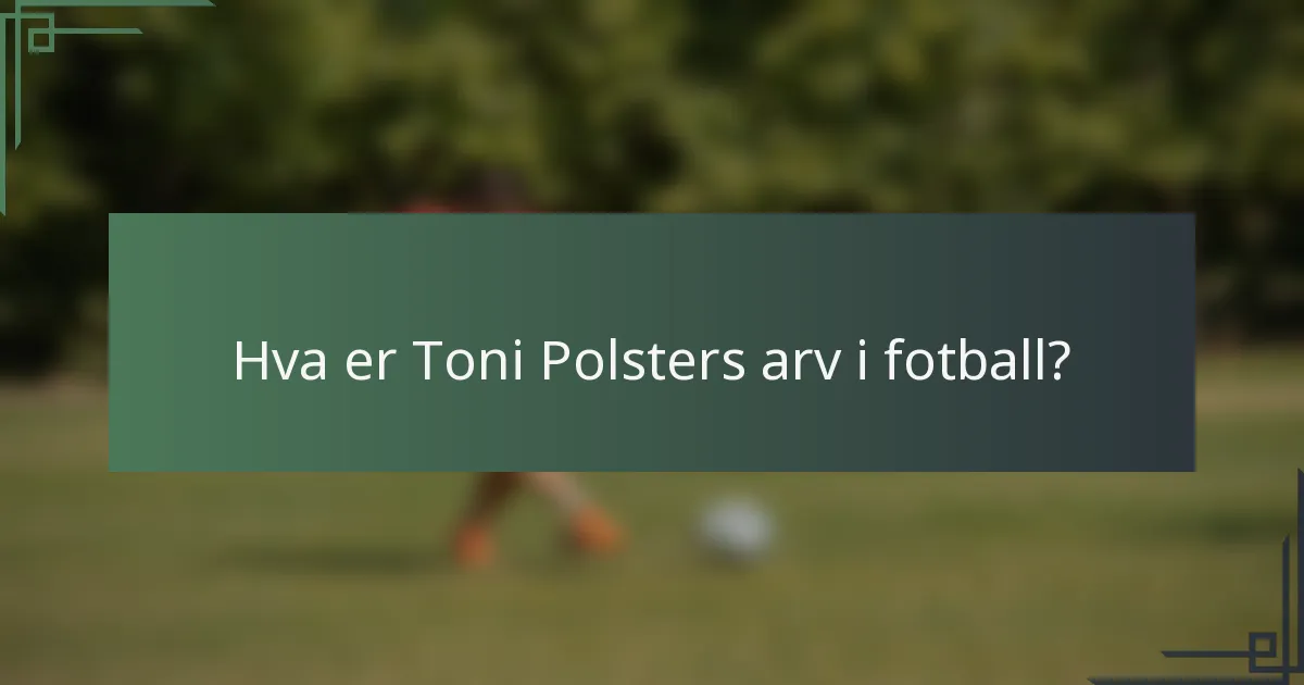 Hva er Toni Polsters arv i fotball?