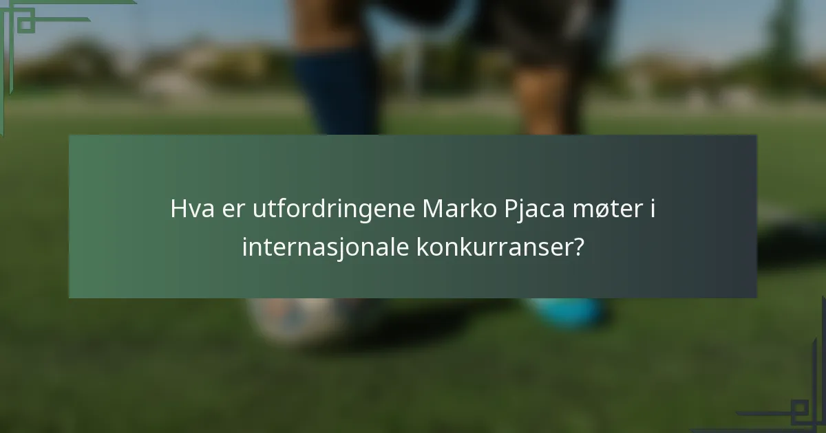 Hva er utfordringene Marko Pjaca møter i internasjonale konkurranser?