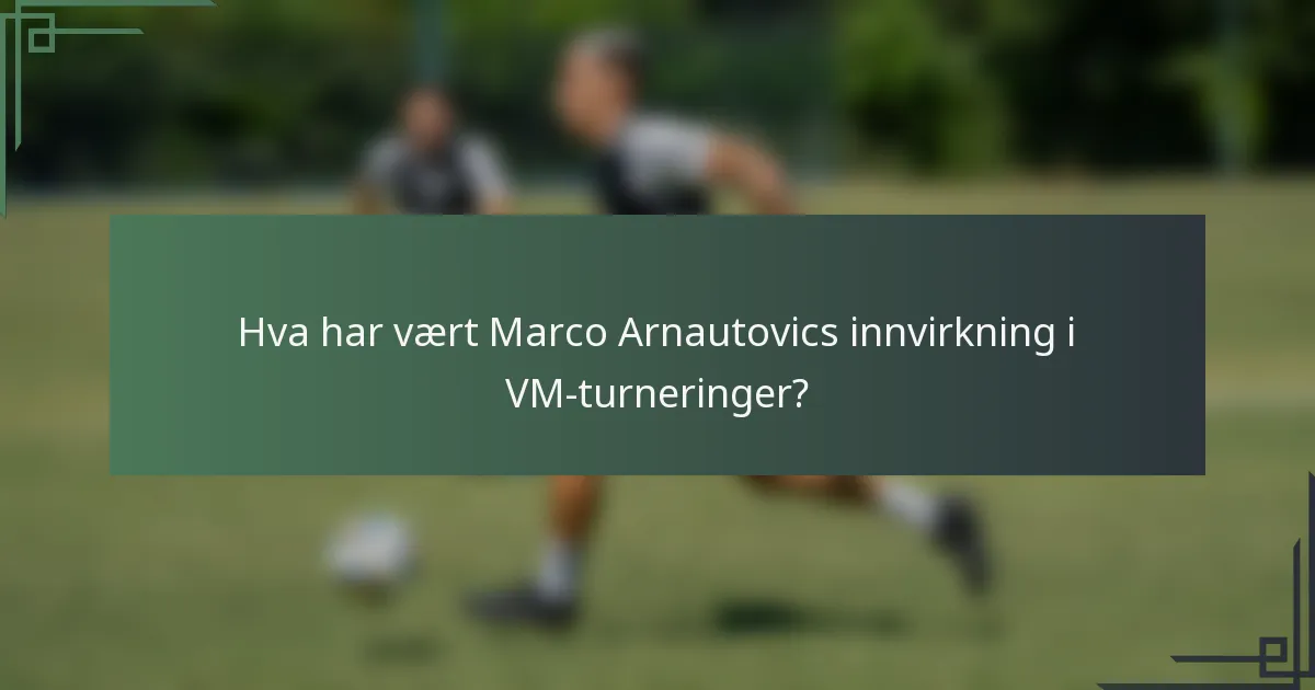 Hva har vært Marco Arnautovics innvirkning i VM-turneringer?