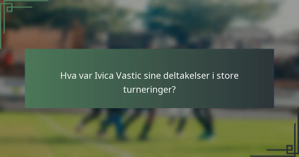 Hva var Ivica Vastic sine deltakelser i store turneringer?