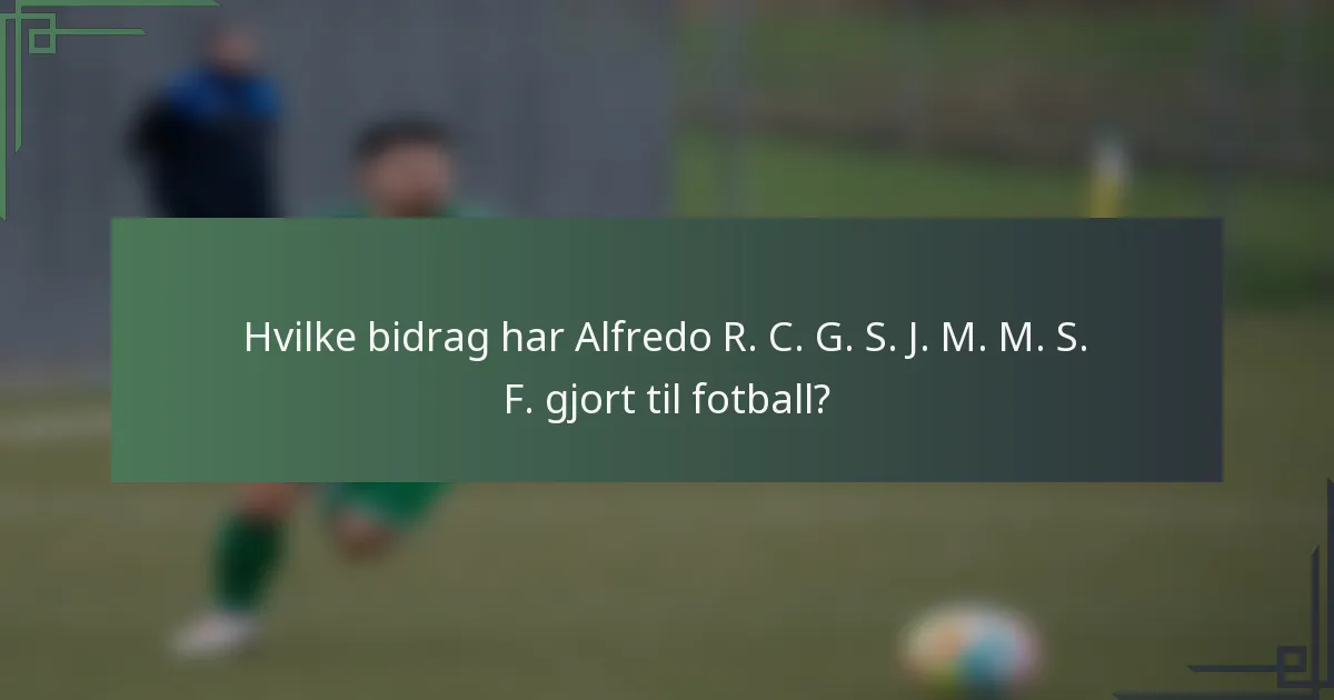 Hvilke bidrag har Alfredo R. C. G. S. J. M. M. S. F. gjort til fotball?