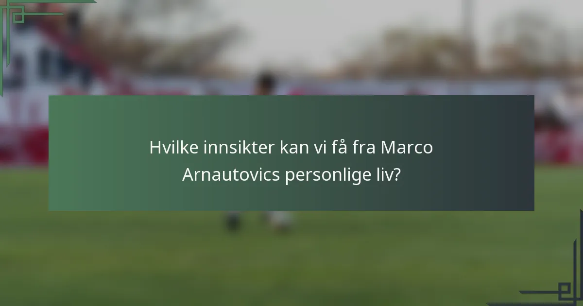 Hvilke innsikter kan vi få fra Marco Arnautovics personlige liv?