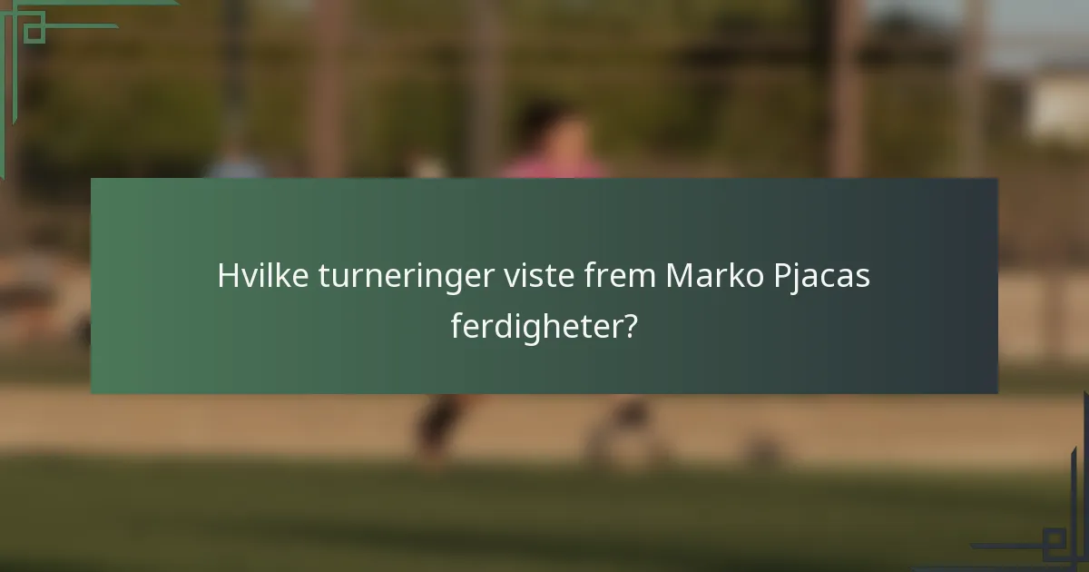 Hvilke turneringer viste frem Marko Pjacas ferdigheter?