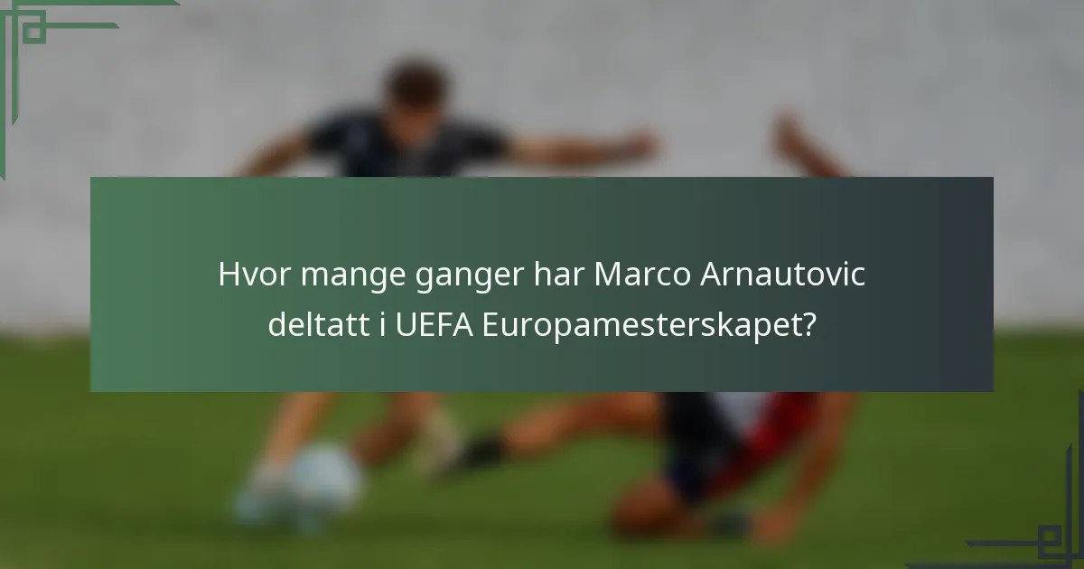 Hvor mange ganger har Marco Arnautovic deltatt i UEFA Europamesterskapet?