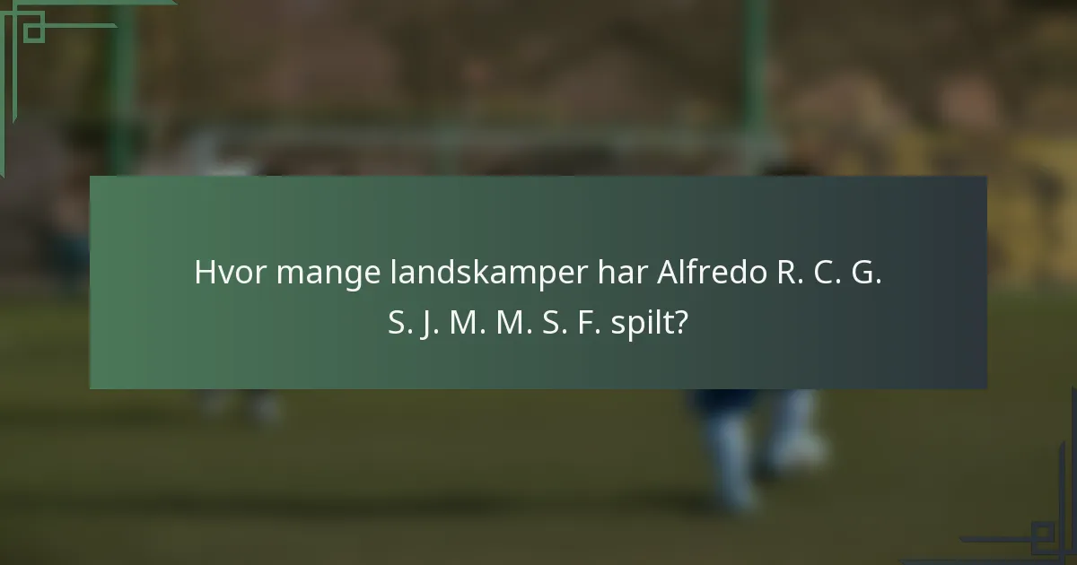 Hvor mange landskamper har Alfredo R. C. G. S. J. M. M. S. F. spilt?
