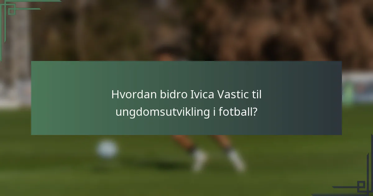 Hvordan bidro Ivica Vastic til ungdomsutvikling i fotball?