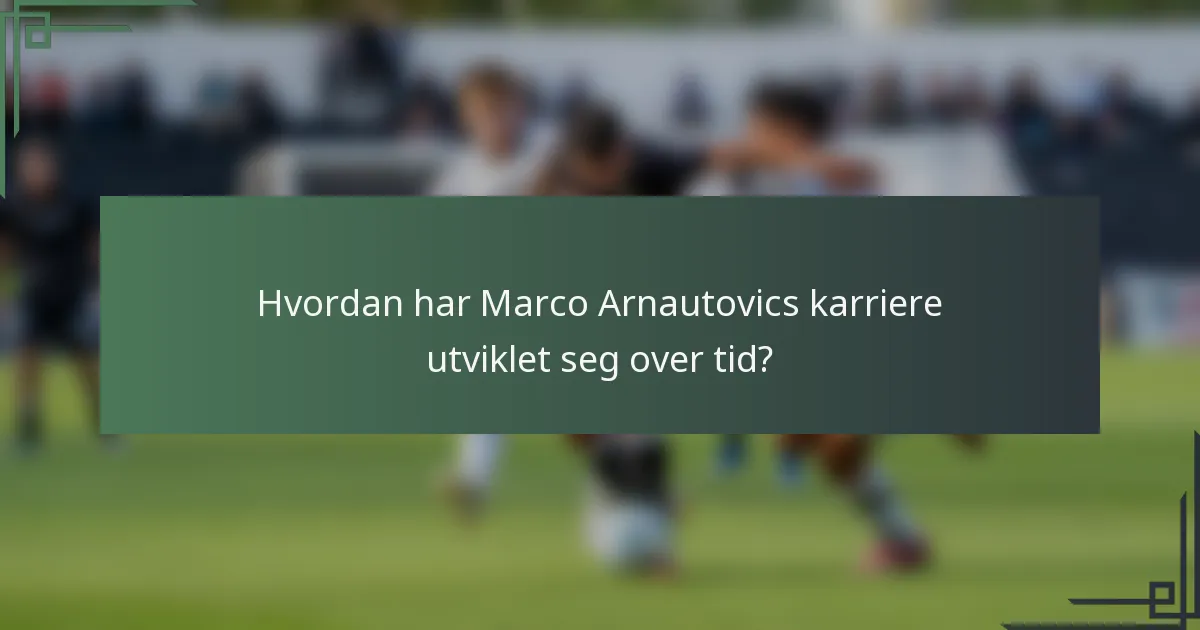 Hvordan har Marco Arnautovics karriere utviklet seg over tid?