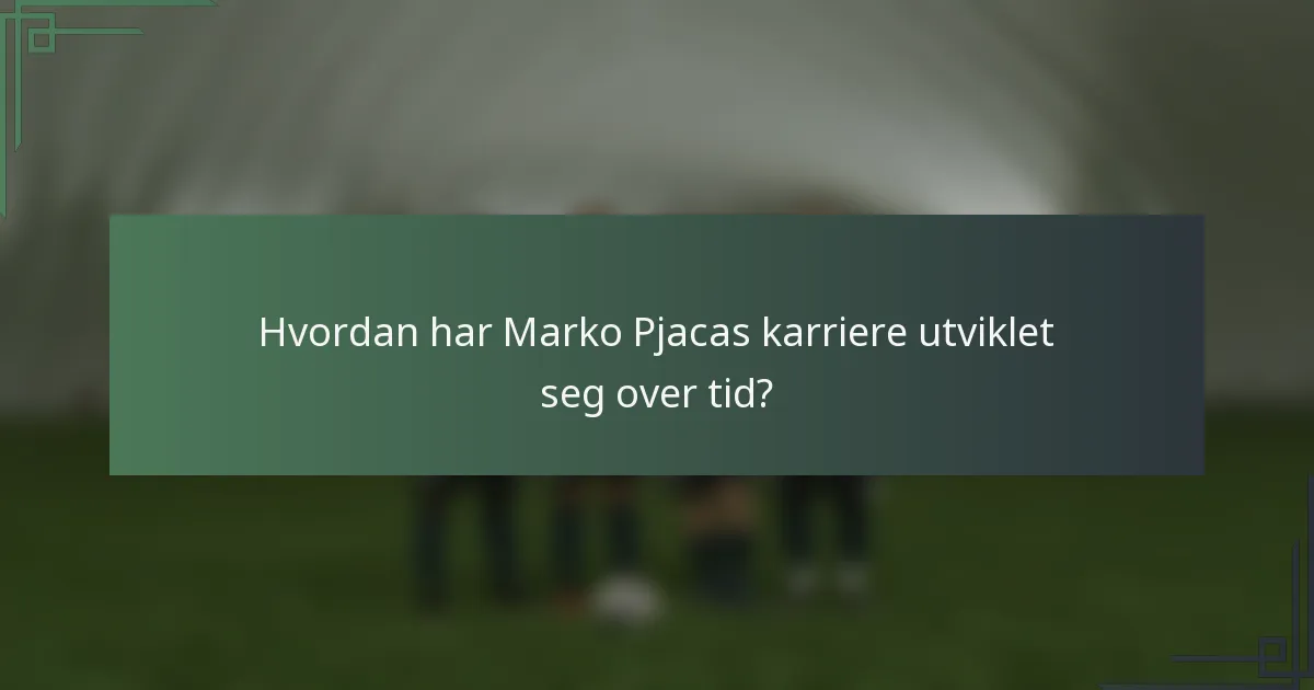 Hvordan har Marko Pjacas karriere utviklet seg over tid?