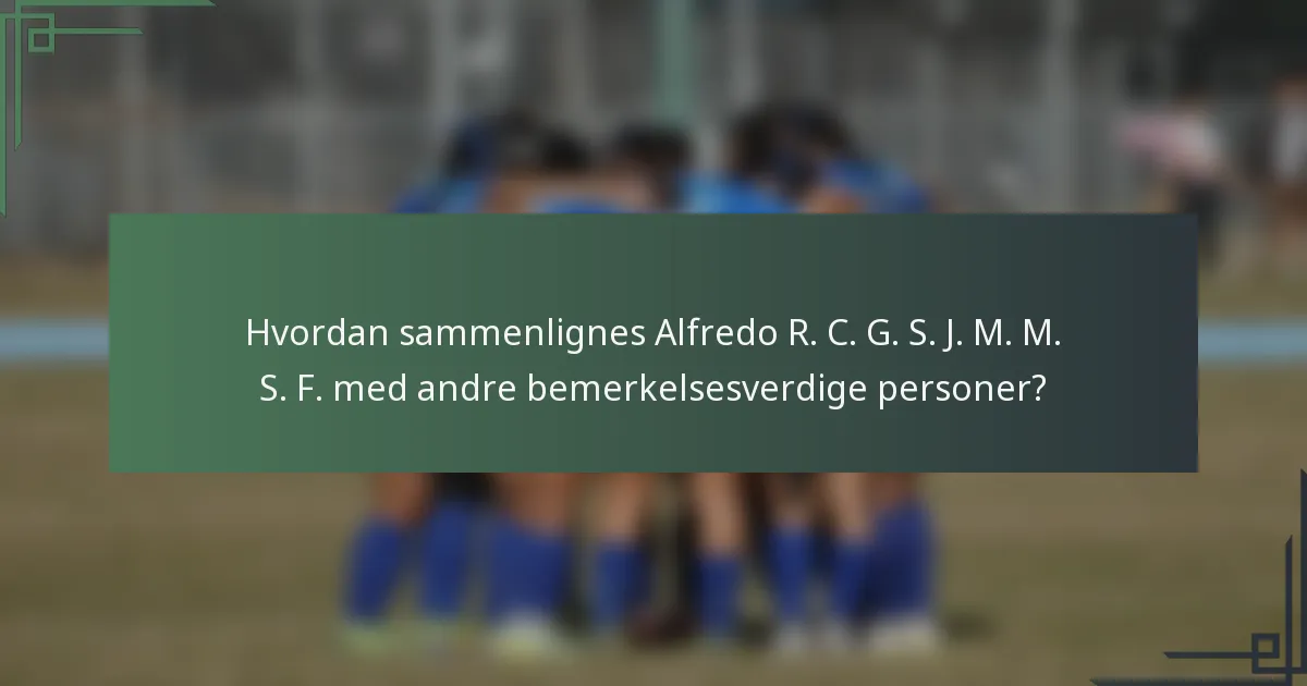 Hvordan sammenlignes Alfredo R. C. G. S. J. M. M. S. F. med andre bemerkelsesverdige personer?
