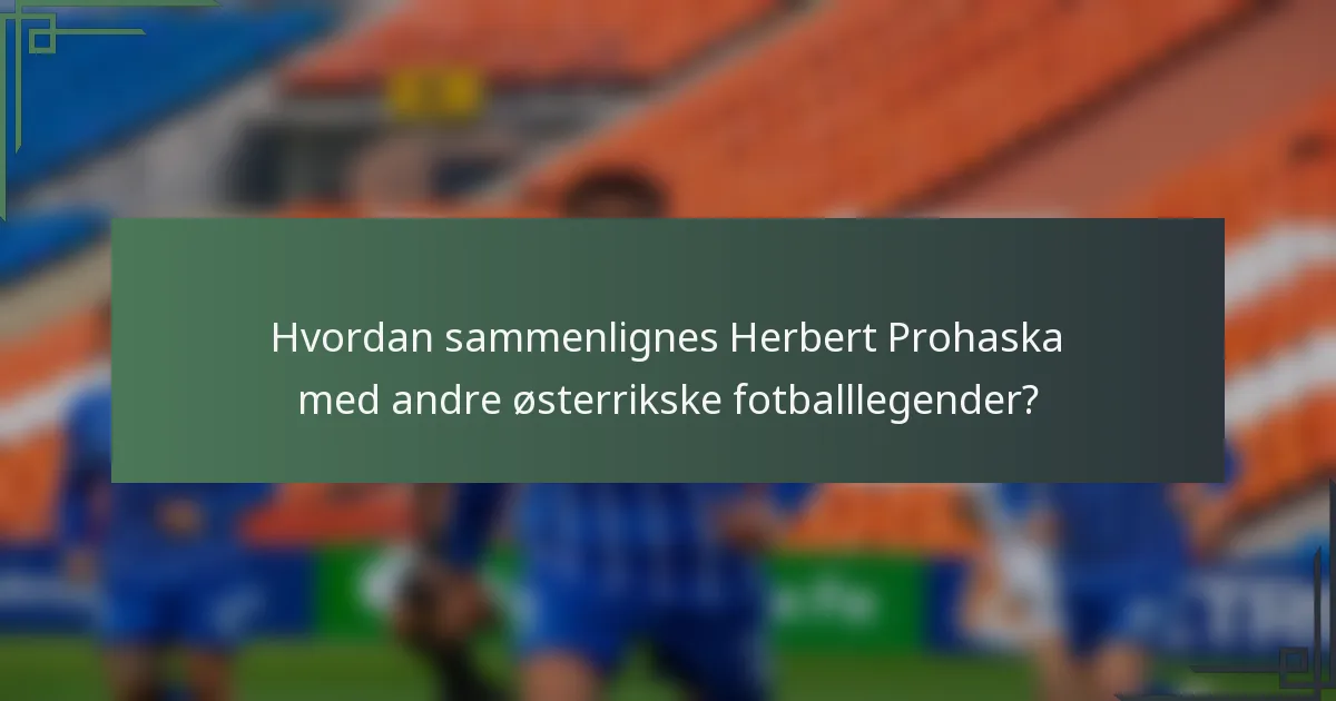 Hvordan sammenlignes Herbert Prohaska med andre østerrikske fotballlegender?