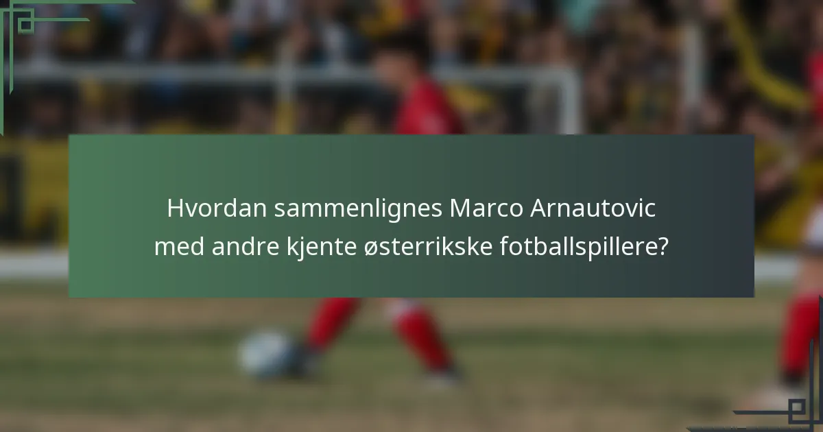 Hvordan sammenlignes Marco Arnautovic med andre kjente østerrikske fotballspillere?