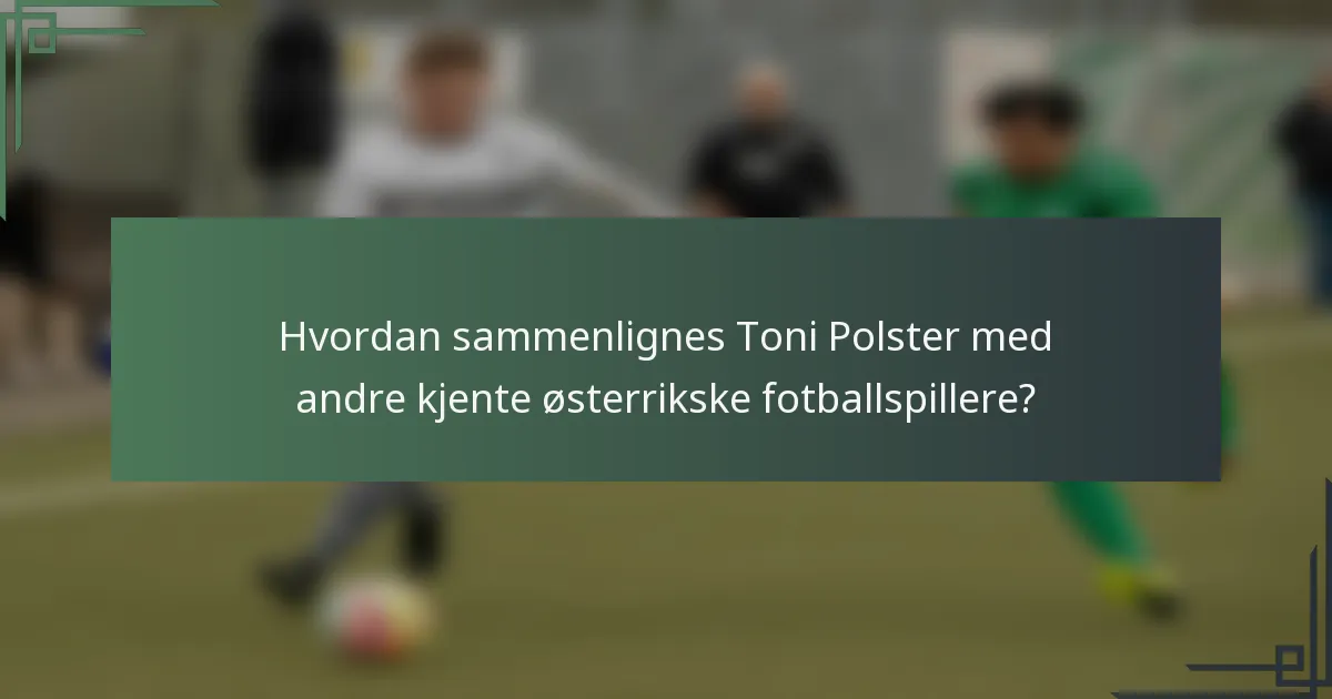 Hvordan sammenlignes Toni Polster med andre kjente østerrikske fotballspillere?